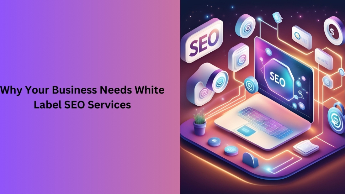 Why Your Business Needs White Label SEO Services